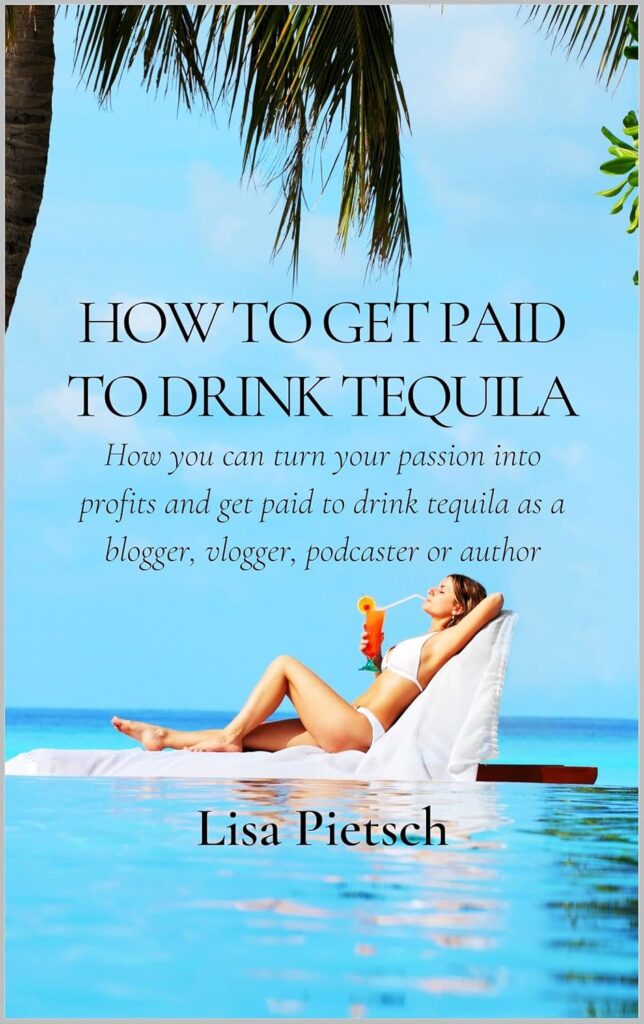 Book Cover: How to Get Paid to Drink Tequila: How you can turn your passion into profits and get paid to drink tequila as a blogger, vlogger, podcaster or author